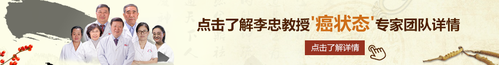 大黑鸡操大黑妹北京御方堂李忠教授“癌状态”专家团队详细信息